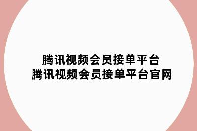 腾讯视频会员接单平台 腾讯视频会员接单平台官网